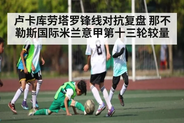 卢卡库劳塔罗锋线对抗复盘 那不勒斯国际米兰意甲第十三轮较量